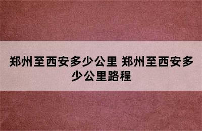 郑州至西安多少公里 郑州至西安多少公里路程